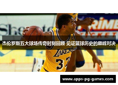 杰伦罗斯五大球场传奇时刻回顾 见证篮球历史的巅峰对决