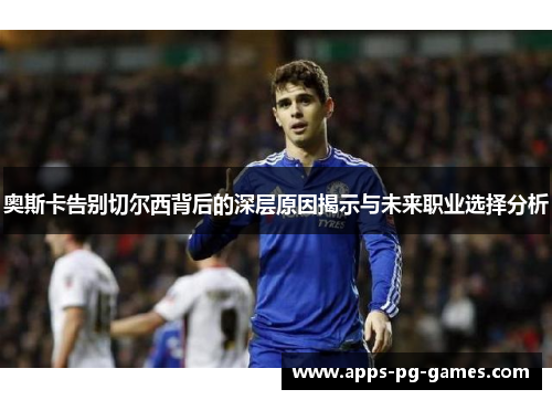 奥斯卡告别切尔西背后的深层原因揭示与未来职业选择分析 奥斯卡告别切尔西背后的深层原因揭示与未来职业选择分析