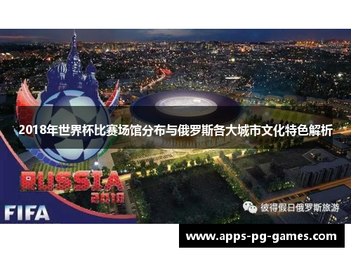 2018年世界杯比赛场馆分布与俄罗斯各大城市文化特色解析 2018年世界杯比赛场馆分布与俄罗斯各大城市文化特色解析