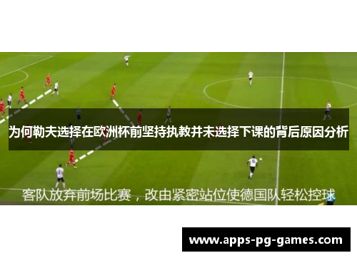 为何勒夫选择在欧洲杯前坚持执教并未选择下课的背后原因分析 为何勒夫选择在欧洲杯前坚持执教并未选择下课的背后原因分析