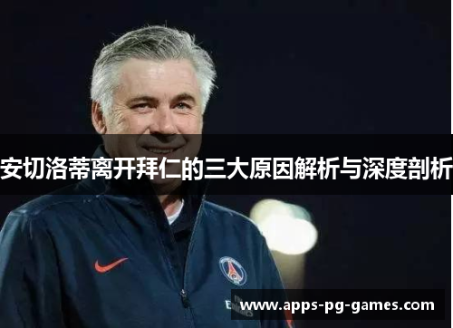 安切洛蒂离开拜仁的三大原因解析与深度剖析 安切洛蒂离开拜仁的三大原因解析与深度剖析