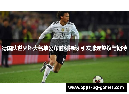 德国队世界杯大名单公布时刻揭秘 引发球迷热议与期待 德国队世界杯大名单公布时刻揭秘 引发球迷热议与期待