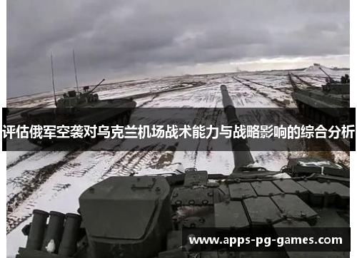 评估俄军空袭对乌克兰机场战术能力与战略影响的综合分析 评估俄军空袭对乌克兰机场战术能力与战略影响的综合分析