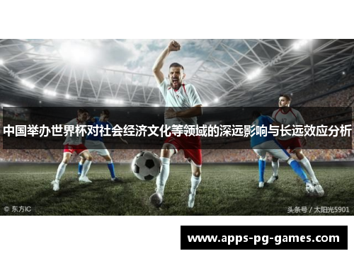 中国举办世界杯对社会经济文化等领域的深远影响与长远效应分析
