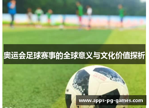 奥运会足球赛事的全球意义与文化价值探析 奥运会足球赛事的全球意义与文化价值探析