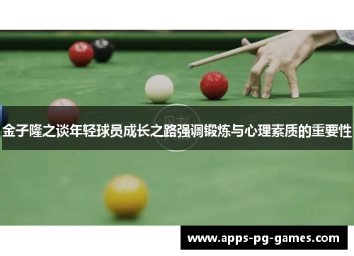 金子隆之谈年轻球员成长之路强调锻炼与心理素质的重要性