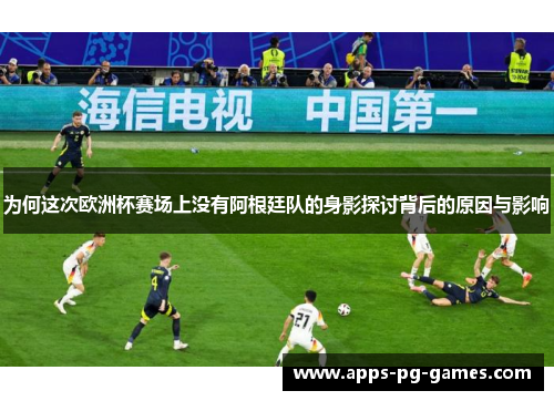 为何这次欧洲杯赛场上没有阿根廷队的身影探讨背后的原因与影响 为何这次欧洲杯赛场上没有阿根廷队的身影探讨背后的原因与影响