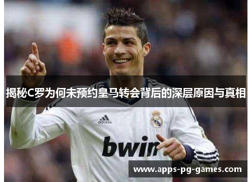揭秘C罗为何未预约皇马转会背后的深层原因与真相