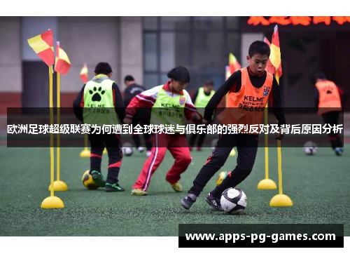 欧洲足球超级联赛为何遭到全球球迷与俱乐部的强烈反对及背后原因分析 欧洲足球超级联赛为何遭到全球球迷与俱乐部的强烈反对及背后原因分析