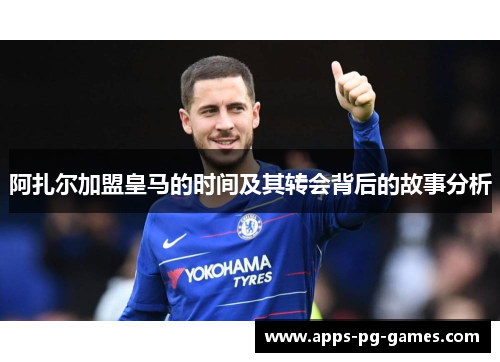 阿扎尔加盟皇马的时间及其转会背后的故事分析