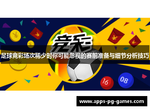 足球竞彩场次稀少时你可能忽视的赛前准备与细节分析技巧