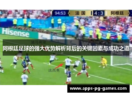 阿根廷足球的强大优势解析背后的关键因素与成功之道 阿根廷足球的强大优势解析背后的关键因素与成功之道