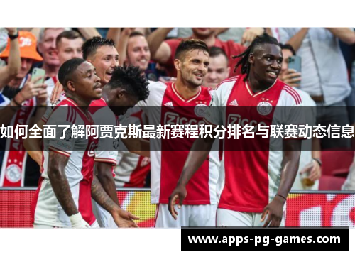 如何全面了解阿贾克斯最新赛程积分排名与联赛动态信息 如何全面了解阿贾克斯最新赛程积分排名与联赛动态信息