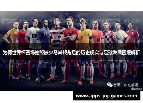 为何世界杯赛场始终缺少马其顿背后的历史现实与足球发展困境解析 为何世界杯赛场始终缺少马其顿背后的历史现实与足球发展困境解析