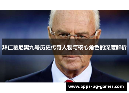 拜仁慕尼黑九号历史传奇人物与核心角色的深度解析 拜仁慕尼黑九号历史传奇人物与核心角色的深度解析