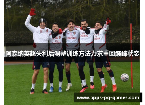 阿森纳英超失利后调整训练方法力求重回巅峰状态