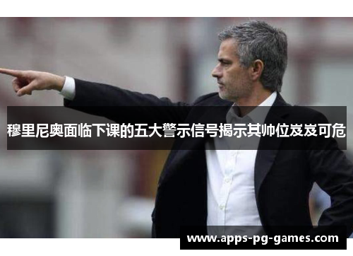 穆里尼奥面临下课的五大警示信号揭示其帅位岌岌可危 穆里尼奥面临下课的五大警示信号揭示其帅位岌岌可危