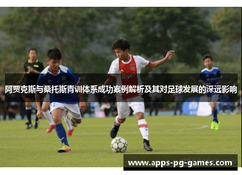 阿贾克斯与桑托斯青训体系成功案例解析及其对足球发展的深远影响 阿贾克斯与桑托斯青训体系成功案例解析及其对足球发展的深远影响