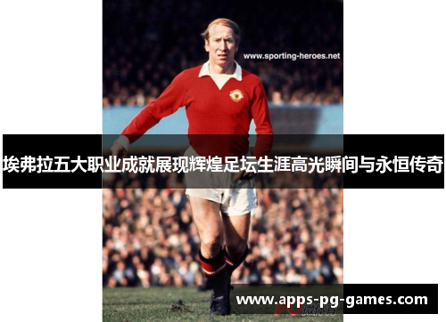 埃弗拉五大职业成就展现辉煌足坛生涯高光瞬间与永恒传奇
