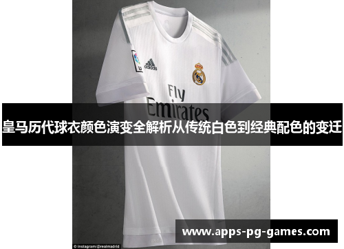 皇马历代球衣颜色演变全解析从传统白色到经典配色的变迁