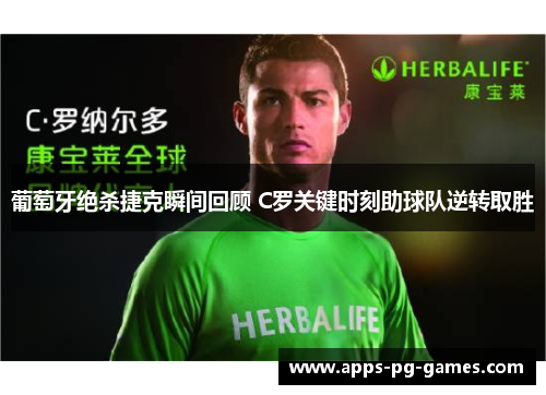葡萄牙绝杀捷克瞬间回顾 C罗关键时刻助球队逆转取胜
