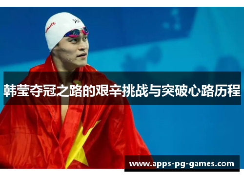 韩莹夺冠之路的艰辛挑战与突破心路历程