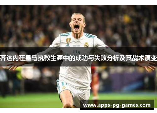 齐达内在皇马执教生涯中的成功与失败分析及其战术演变