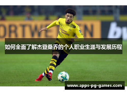 如何全面了解杰登桑乔的个人职业生涯与发展历程 如何全面了解杰登桑乔的个人职业生涯与发展历程
