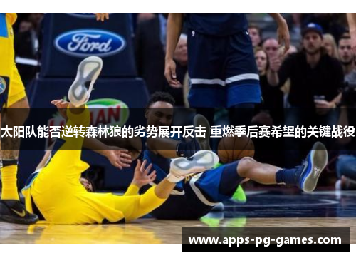 太阳队能否逆转森林狼的劣势展开反击 重燃季后赛希望的关键战役
