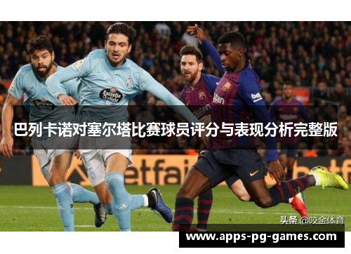 巴列卡诺对塞尔塔比赛球员评分与表现分析完整版 巴列卡诺对塞尔塔比赛球员评分与表现分析完整版