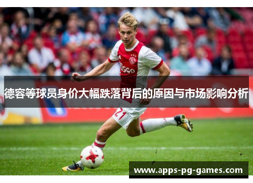 德容等球员身价大幅跌落背后的原因与市场影响分析