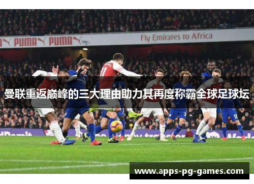 曼联重返巅峰的三大理由助力其再度称霸全球足球坛 曼联重返巅峰的三大理由助力其再度称霸全球足球坛