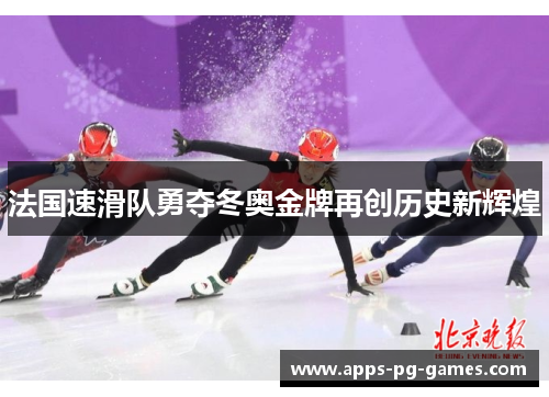 法国速滑队勇夺冬奥金牌再创历史新辉煌 法国速滑队勇夺冬奥金牌再创历史新辉煌