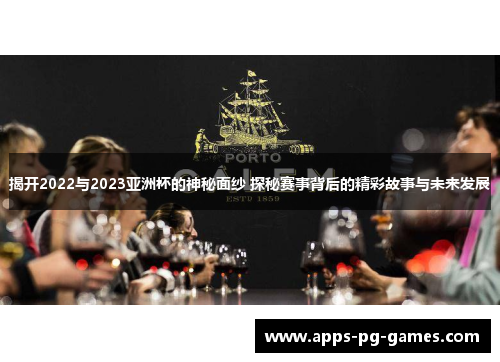 揭开2022与2023亚洲杯的神秘面纱 探秘赛事背后的精彩故事与未来发展