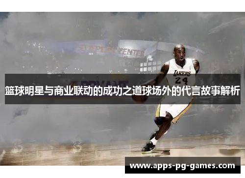 篮球明星与商业联动的成功之道球场外的代言故事解析