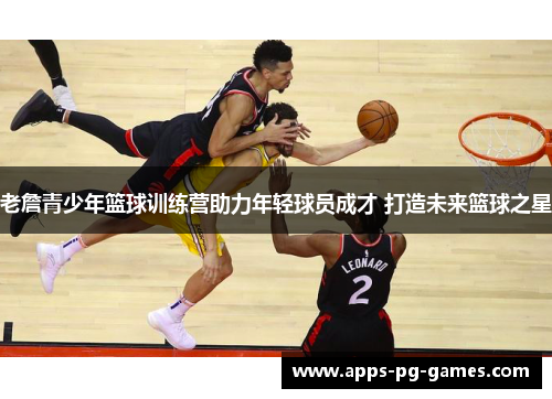 老詹青少年篮球训练营助力年轻球员成才 打造未来篮球之星