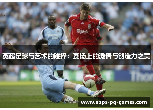 英超足球与艺术的碰撞：赛场上的激情与创造力之美