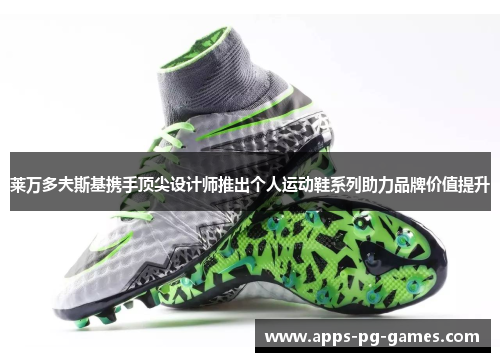 莱万多夫斯基携手顶尖设计师推出个人运动鞋系列助力品牌价值提升