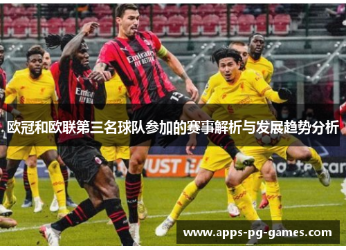 欧冠和欧联第三名球队参加的赛事解析与发展趋势分析