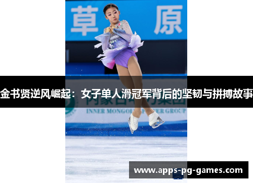 金书贤逆风崛起:女子单人滑冠军背后的坚韧与拼搏故事 金书贤逆风崛起:女子单人滑冠军背后的坚韧与拼搏故事