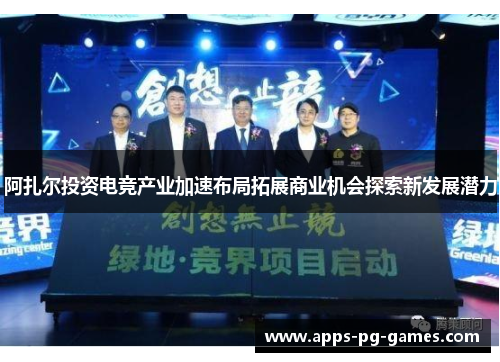 阿扎尔投资电竞产业加速布局拓展商业机会探索新发展潜力 阿扎尔投资电竞产业加速布局拓展商业机会探索新发展潜力