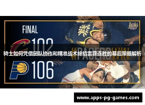 骑士如何凭借团队协作和精准战术终结雷霆连胜的幕后策略解析 骑士如何凭借团队协作和精准战术终结雷霆连胜的幕后策略解析