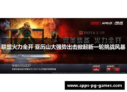 联盟火力全开 亚历山大强势出击掀起新一轮挑战风暴 联盟火力全开 亚历山大强势出击掀起新一轮挑战风暴