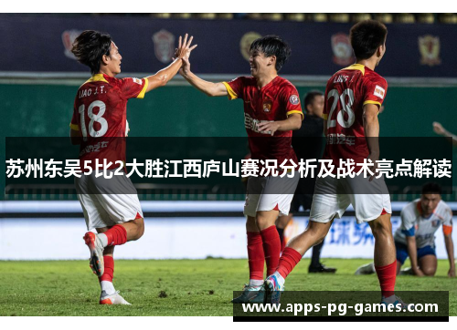 苏州东吴5比2大胜江西庐山赛况分析及战术亮点解读 苏州东吴5比2大胜江西庐山赛况分析及战术亮点解读