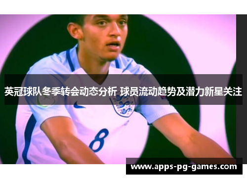 英冠球队冬季转会动态分析 球员流动趋势及潜力新星关注 英冠球队冬季转会动态分析 球员流动趋势及潜力新星关注