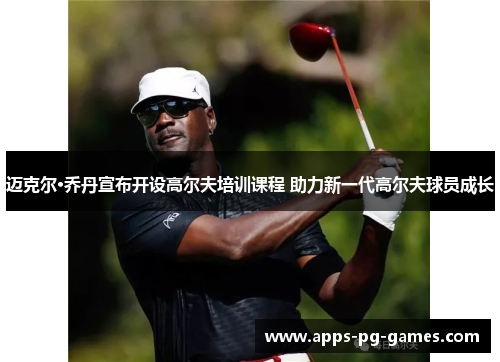 迈克尔·乔丹宣布开设高尔夫培训课程 助力新一代高尔夫球员成长