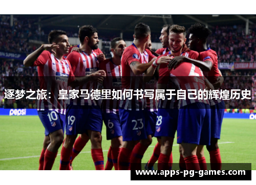 逐梦之旅:皇家马德里如何书写属于自己的辉煌历史 逐梦之旅:皇家马德里如何书写属于自己的辉煌历史