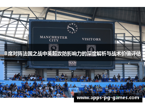 B席对阵法国之战中英超攻防影响力的深度解析与战术价值评估