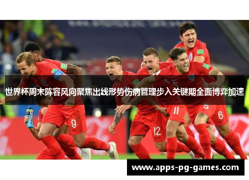 世界杯周末阵容风向聚焦出线形势伤病管理步入关键期全面博弈加速 世界杯周末阵容风向聚焦出线形势伤病管理步入关键期全面博弈加速