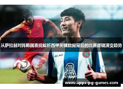 从萨拉赫对阵韩国表现解析西甲关键数据背后的比赛逻辑演变趋势 从萨拉赫对阵韩国表现解析西甲关键数据背后的比赛逻辑演变趋势